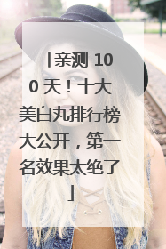 亲测 100 天！十大美白丸排行榜大公开，第一名效果太绝了