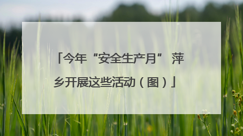 今年“安全生产月” 萍乡开展这些活动（图）