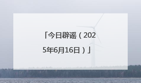今日辟谣（2025年6月16日）
