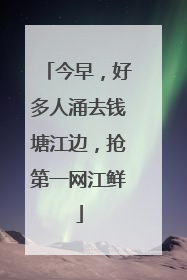 今早，好多人涌去钱塘江边，抢第一网江鲜
