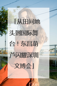 从田间地头到国际舞台！东昌葫芦闪耀深圳文博会