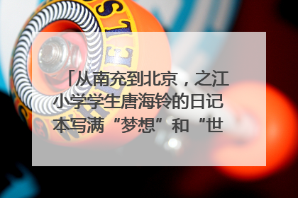 从南充到北京，之江小学学生唐海铃的日记本写满“梦想”和“世界”｜您牵挂的四川