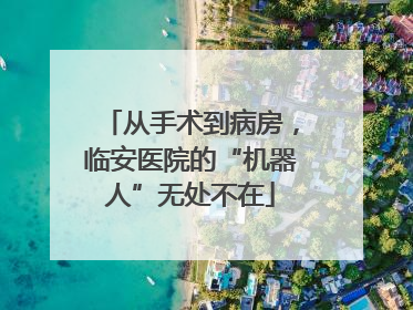 从手术到病房，临安医院的“机器人”无处不在