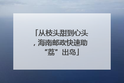 从枝头甜到心头，海南邮政快速助“荔”出岛