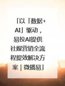 以「数据+AI」驱动，易投AI提供社媒营销全流程提效解决方案｜微播易