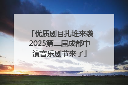 优质剧目扎堆来袭 2025第二届成都中演音乐剧节来了