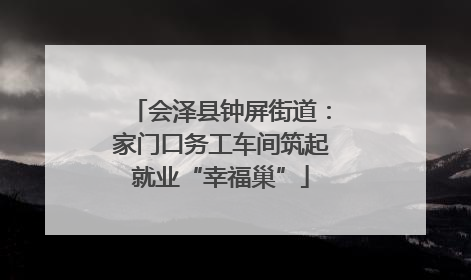 会泽县钟屏街道：家门口务工车间筑起就业“幸福巢”