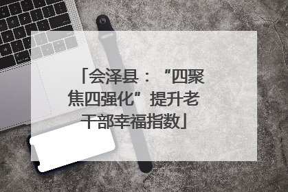 会泽县：“四聚焦四强化”提升老干部幸福指数