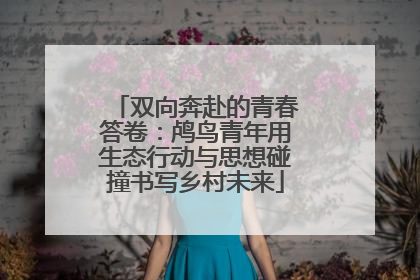 双向奔赴的青春答卷：鸬鸟青年用生态行动与思想碰撞书写乡村未来