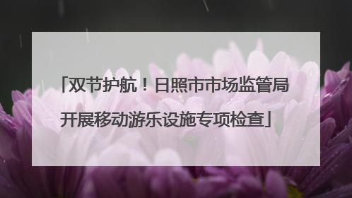 双节护航！日照市市场监管局开展移动游乐设施专项检查