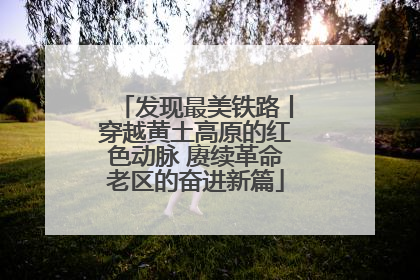 发现最美铁路丨穿越黄土高原的红色动脉 赓续革命老区的奋进新篇