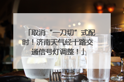 取消“一刀切”式配时！济南天气经十路交通信号灯调整！