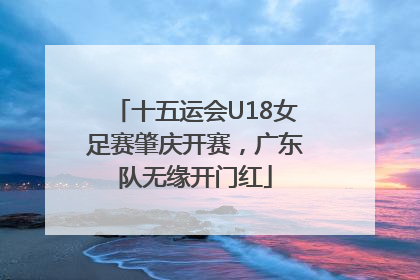 十五运会U18女足赛肇庆开赛，广东队无缘开门红
