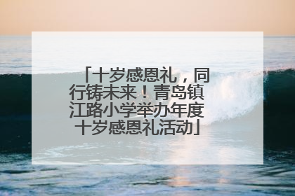 十岁感恩礼，同行铸未来！青岛镇江路小学举办年度十岁感恩礼活动