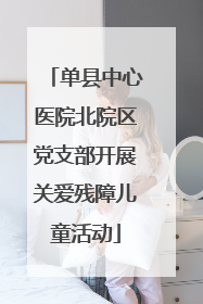 单县中心医院北院区党支部开展关爱残障儿童活动