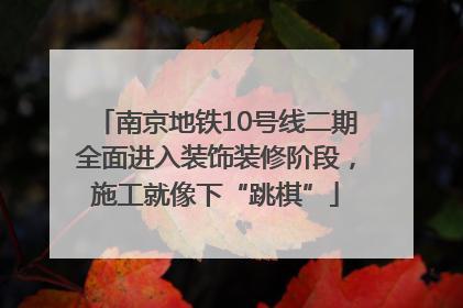 南京地铁10号线二期全面进入装饰装修阶段，施工就像下“跳棋”