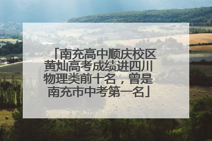 南充高中顺庆校区黄灿高考成绩进四川物理类前十名，曾是南充市中考第一名