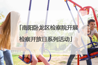南阳卧龙区检察院开展检察开放日系列活动