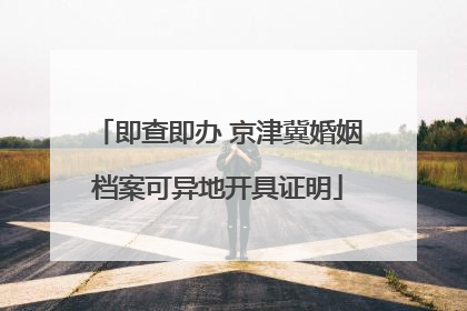 即查即办 京津冀婚姻档案可异地开具证明