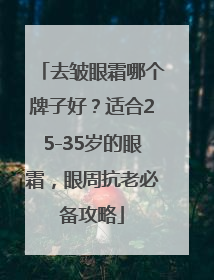 去皱眼霜哪个牌子好？适合25-35岁的眼霜，眼周抗老必备攻略