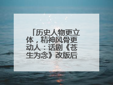 历史人物更立体，精神风骨更动人：话剧《苍生为念》改版后亮相成都