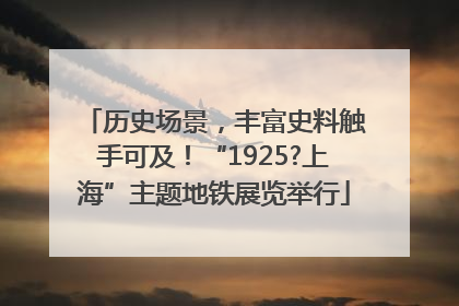 历史场景，丰富史料触手可及！“1925?上海”主题地铁展览举行