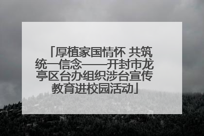 厚植家国情怀 共筑统一信念——开封市龙亭区台办组织涉台宣传教育进校园活动