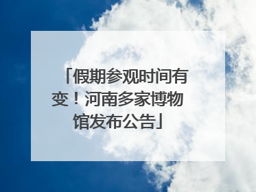 假期参观时间有变！河南多家博物馆发布公告