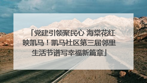 党建引领聚民心 海棠花红映凯马！凯马社区第三届邻里生活节谱写幸福新篇章