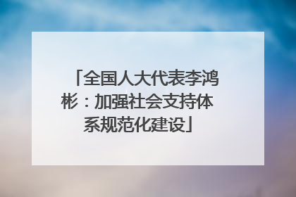 全国人大代表李鸿彬：加强社会支持体系规范化建设
