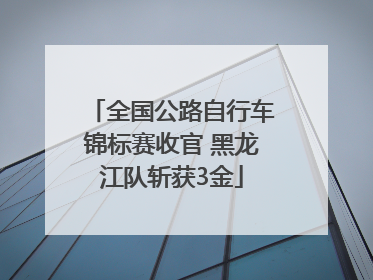 全国公路自行车锦标赛收官 黑龙江队斩获3金