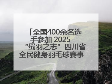 全国400余名选手参加 2025 “蜀羽之志”四川省全民健身羽毛球赛事活动启动