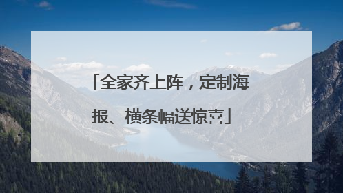 全家齐上阵，定制海报、横条幅送惊喜