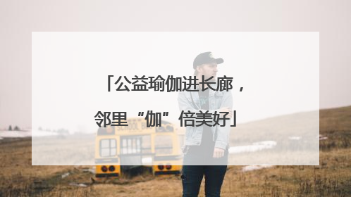 公益瑜伽进长廊，邻里“伽”倍美好