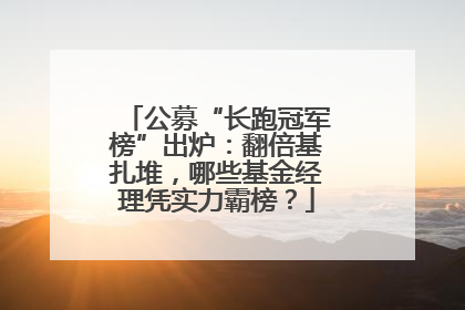 公募“长跑冠军榜”出炉：翻倍基扎堆，哪些基金经理凭实力霸榜？