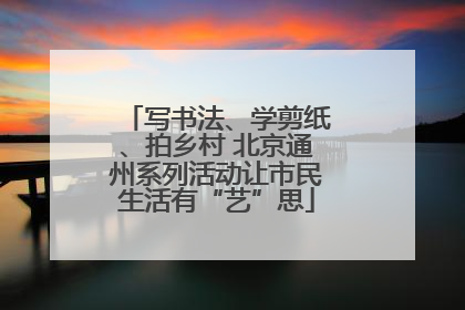 写书法、学剪纸、拍乡村 北京通州系列活动让市民生活有“艺”思