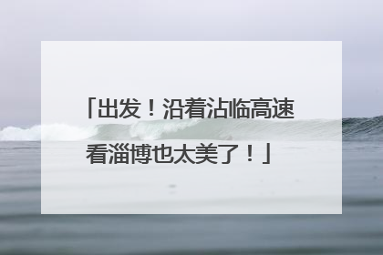出发！沿着沾临高速看淄博也太美了！