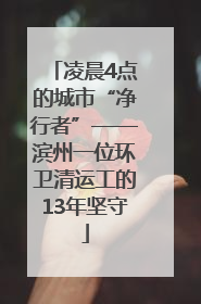 凌晨4点的城市“净行者”——滨州一位环卫清运工的13年坚守