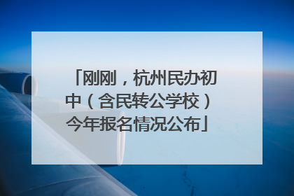 刚刚，杭州民办初中（含民转公学校）今年报名情况公布