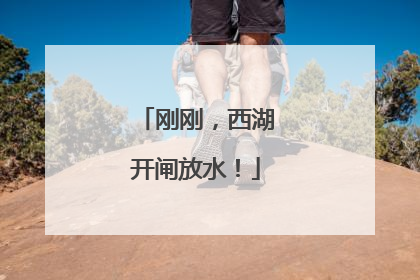 刚刚，西湖开闸放水！