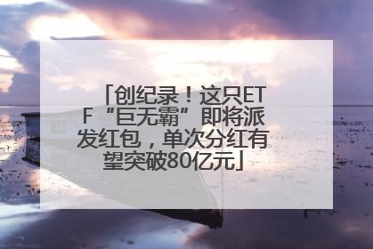 创纪录！这只ETF“巨无霸”即将派发红包，单次分红有望突破80亿元