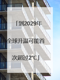 到2029年全球升温可能首次超过2℃