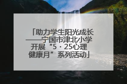 助力学生阳光成长——宁国市津北小学开展“5・25心理健康月”系列活动