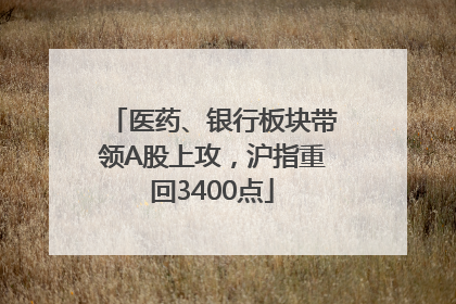 医药、银行板块带领A股上攻，沪指重回3400点