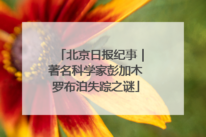 北京日报纪事｜著名科学家彭加木罗布泊失踪之谜