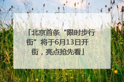 北京首条“限时步行街”将于6月13日开街，亮点抢先看