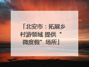北安市：拓展乡村游领域 提供“微度假”场所