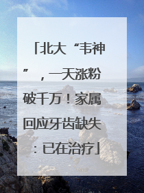 北大“韦神”，一天涨粉破千万！家属回应牙齿缺失：已在治疗