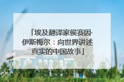 埃及翻译家侯赛因·伊斯梅尔：向世界讲述真实的中国故事