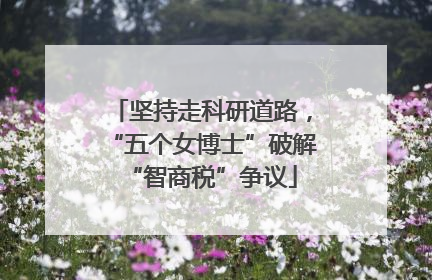 坚持走科研道路，“五个女博士”破解“智商税”争议